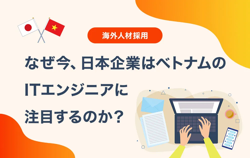 なぜ今、日本企業はベトナムのITエンジニアに注目するのか？