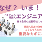 なぜ今「ベトナム人外国人エンジニア採用」が日本企業の成長戦略になるのか？