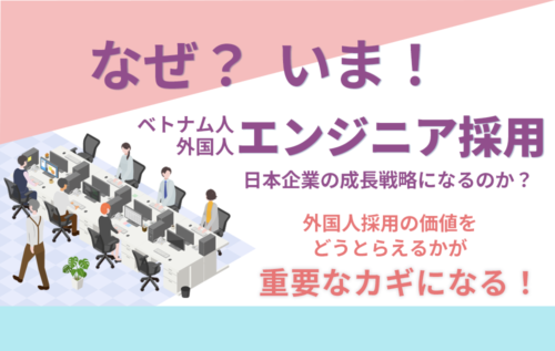 なぜ今「ベトナム人外国人エンジニア採用」が日本企業の成長戦略になるのか？