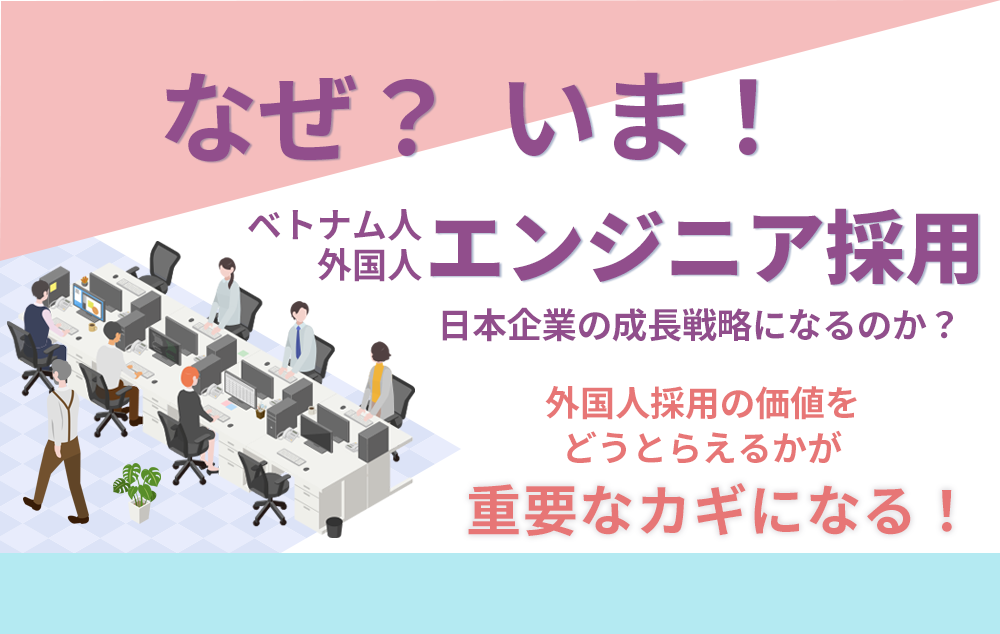 なぜ今「ベトナム人外国人エンジニア採用」が日本企業の成長戦略になるのか？