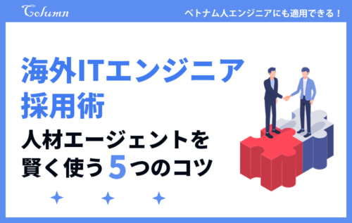 海外ITエンジニア採用術（ベトナムのエンジニア採用にも活用） ～人材エージェントを賢く使う５つのコツ