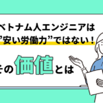ベトナム人エンジニアは「安い労働力」ではない ─ 本当の価値とは