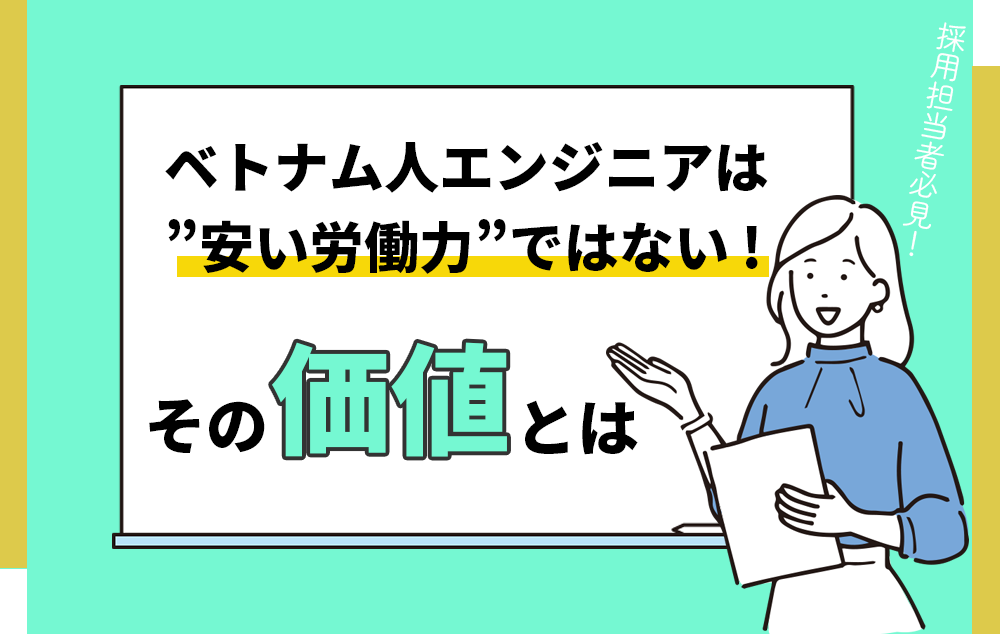 ベトナム人エンジニアは「安い労働力」ではない ─ 本当の価値とは