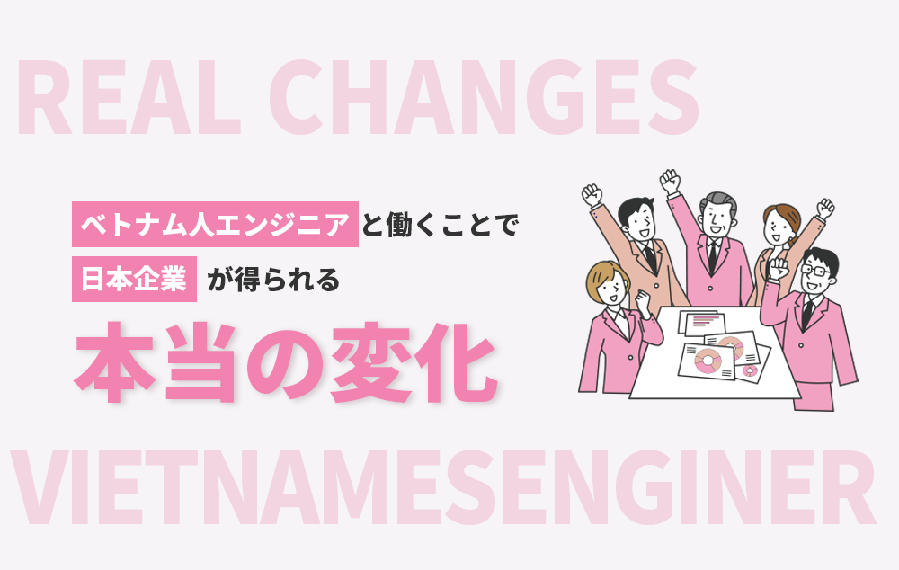 ベトナム人エンジニアと働くことで日本企業が得られる“本当の変化”