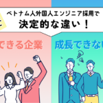 なぜベトナム人外国人エンジニア採用で決定的な違い！せいちょうできる企業と成長できない企業
