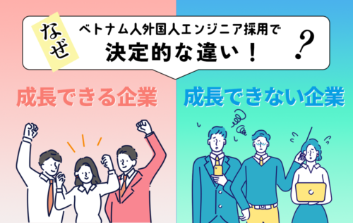 なぜベトナム人外国人エンジニア採用で決定的な違い！せいちょうできる企業と成長できない企業