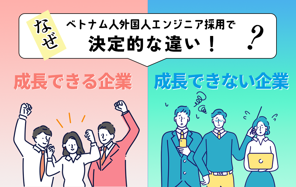 なぜベトナム人外国人エンジニア採用で決定的な違い！せいちょうできる企業と成長できない企業
