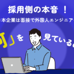 採用側の本音 ！日本企業は面接で外国人エンジニアの「何」を見ているのか？