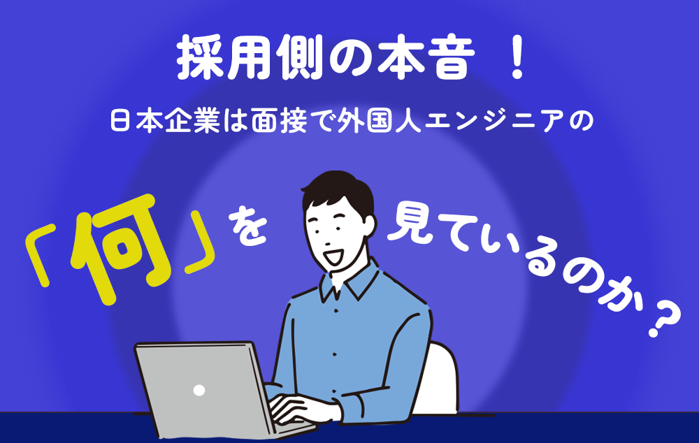 採用側の本音 ！日本企業は面接で外国人エンジニアの「何」を見ているのか？