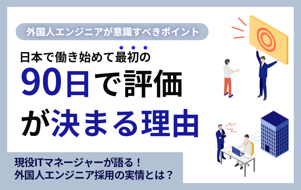 日本で働き始めて最初の90日で評価が決まる理由― 外国人エンジニアが意識すべきポイント